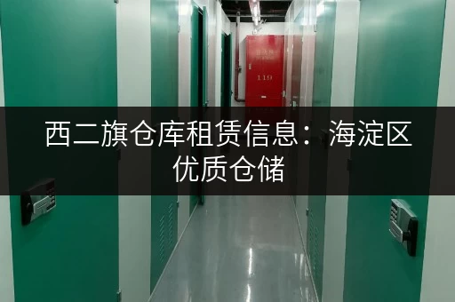 西二旗仓库租赁信息：海淀区优质仓储，多种面积任选