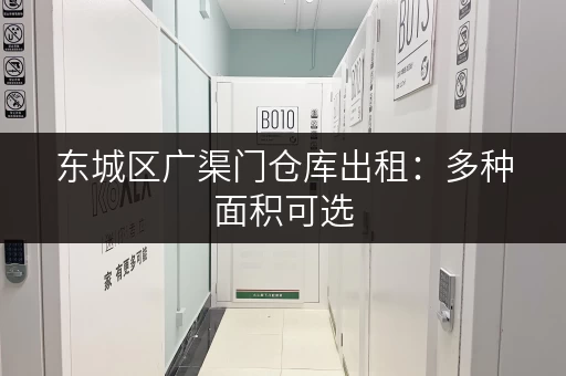 东城区广渠门仓库出租：多种面积可选，适合电商仓储