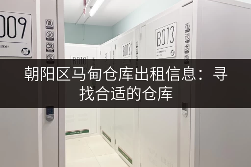 朝阳区马甸仓库出租信息：寻找合适的仓库，价格优惠