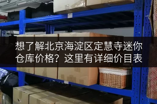 想了解北京海淀区定慧寺迷你仓库价格？这里有详细价目表