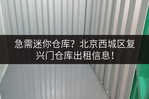 急需迷你仓库？北京西城区复兴门仓库出租信息！