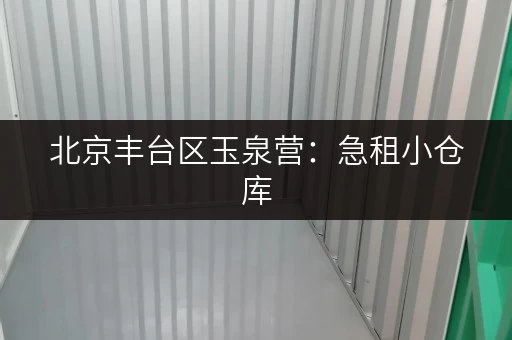 北京丰台区玉泉营：急租小仓库，价格面议，位置优越！
