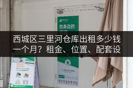 西城区三里河仓库出租多少钱一个月？租金、位置、配套设施详解