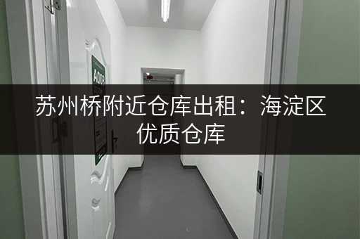 苏州桥附近仓库出租：海淀区优质仓库，安全可靠，拎包入住