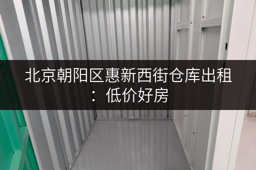 北京朝阳区惠新西街仓库出租：低价好房，立即入住！