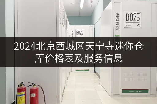 2024北京西城区天宁寺迷你仓库价格表及服务信息