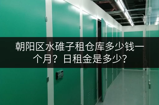 朝阳区水碓子租仓库多少钱一个月？日租金是多少？