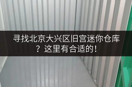 寻找北京大兴区旧宫迷你仓库？这里有合适的！