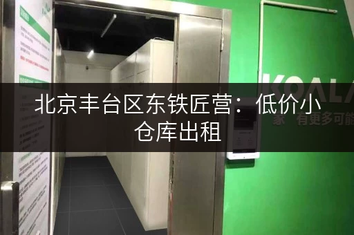 北京丰台区东铁匠营：低价小仓库出租，月租仅200元起！