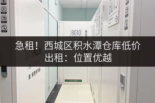 急租！西城区积水潭仓库低价出租：位置优越，交通便捷，值得拥有