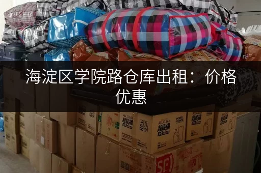 海淀区学院路仓库出租：价格优惠，位置优越，随时入住