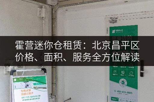 霍营迷你仓租赁：北京昌平区价格、面积、服务全方位解读