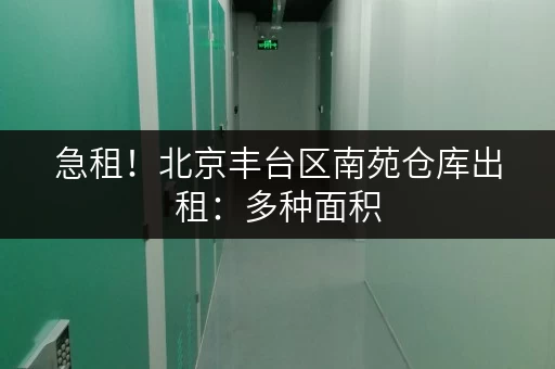 急租！北京丰台区南苑仓库出租：多种面积，灵活选择，拎包入住