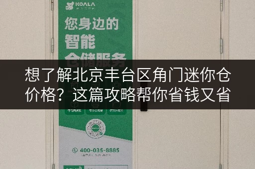 想了解北京丰台区角门迷你仓价格？这篇攻略帮你省钱又省心！
