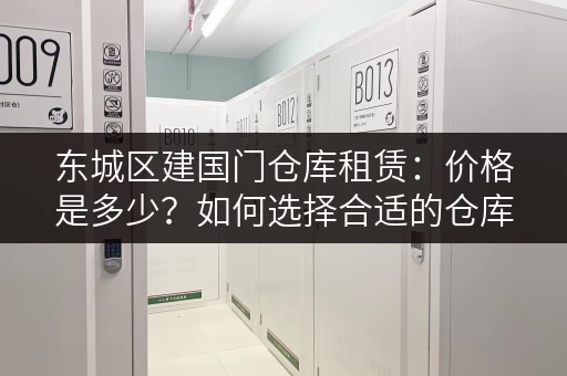 东城区建国门仓库租赁：价格是多少？如何选择合适的仓库？