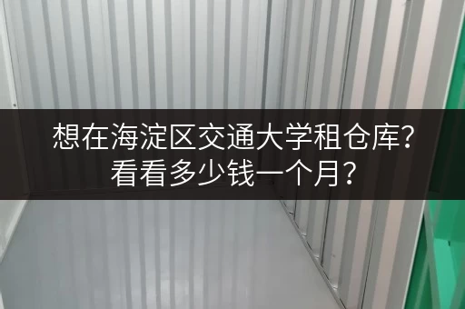 想在海淀区交通大学租仓库？看看多少钱一个月？