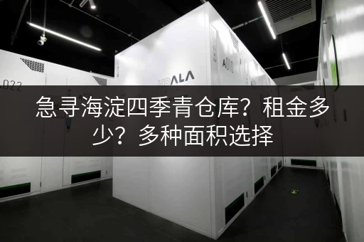 急寻海淀四季青仓库？租金多少？多种面积选择，总有一款适合你！