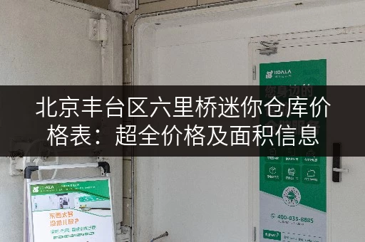 北京丰台区六里桥迷你仓库价格表：超全价格及面积信息