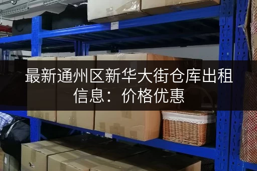最新通州区新华大街仓库出租信息：价格优惠，位置优越