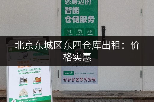 北京东城区东四仓库出租：价格实惠，位置优越
