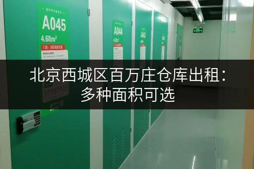 北京西城区百万庄仓库出租：多种面积可选，价格实惠！
