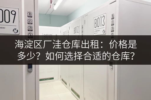 海淀区厂洼仓库出租：价格是多少？如何选择合适的仓库？