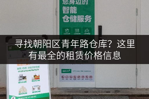 寻找朝阳区青年路仓库？这里有最全的租赁价格信息
