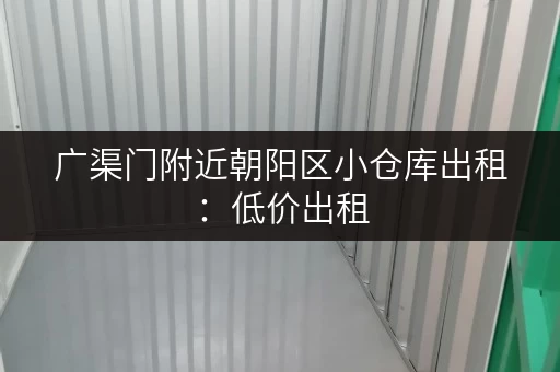 广渠门附近朝阳区小仓库出租：低价出租，交通便利，适合电商！