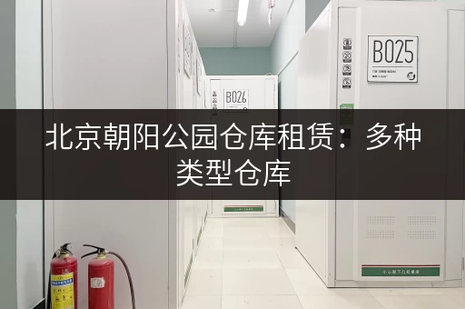 北京朝阳公园仓库租赁：多种类型仓库，任您挑选