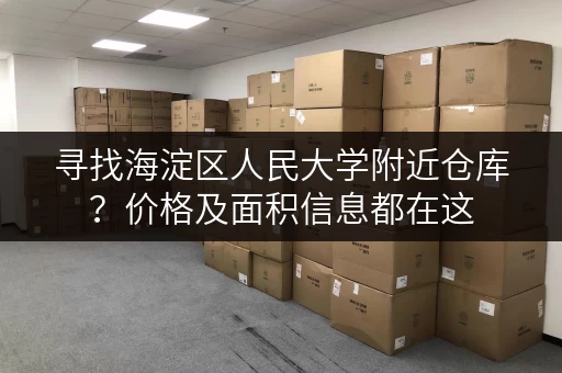 寻找海淀区人民大学附近仓库？价格及面积信息都在这