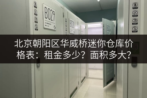 北京朝阳区华威桥迷你仓库价格表：租金多少？面积多大？