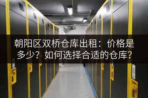 朝阳区双桥仓库出租：价格是多少？如何选择合适的仓库？