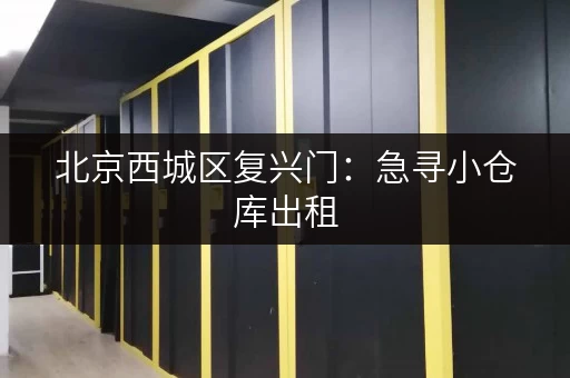 北京西城区复兴门：急寻小仓库出租，价格优惠！
