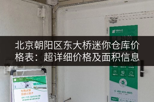 北京朝阳区东大桥迷你仓库价格表：超详细价格及面积信息