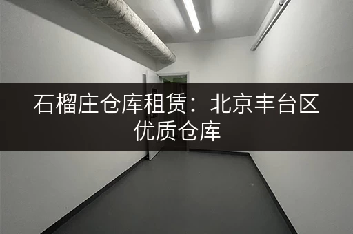 石榴庄仓库租赁：北京丰台区优质仓库，价格实惠