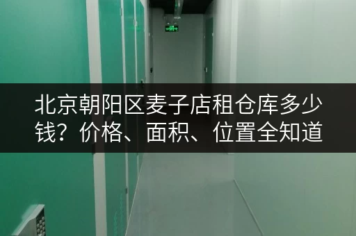 北京朝阳区麦子店租仓库多少钱？价格、面积、位置全知道！