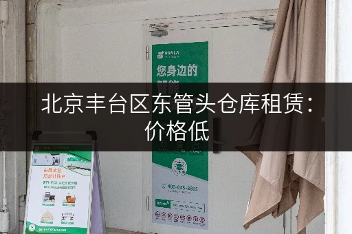 北京丰台区东管头仓库租赁：价格低，面积灵活，多种选择