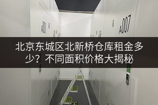 北京东城区北新桥仓库租金多少？不同面积价格大揭秘