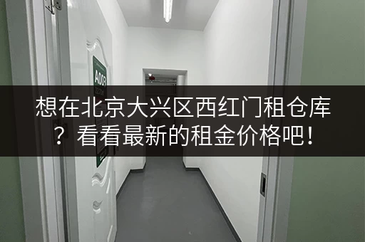 想在北京大兴区西红门租仓库？看看最新的租金价格吧！