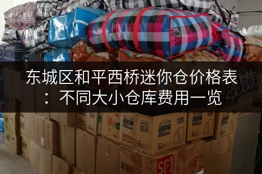 东城区和平西桥迷你仓价格表：不同大小仓库费用一览