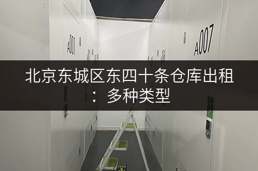 北京东城区东四十条仓库出租：多种类型，满足您的需求