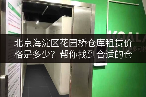 北京海淀区花园桥仓库租赁价格是多少？帮你找到合适的仓库！