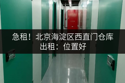急租！北京海淀区西直门仓库出租：位置好，价格低，欢迎咨询