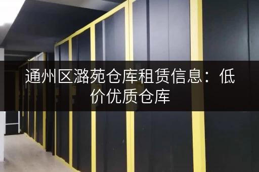 通州区潞苑仓库租赁信息：低价优质仓库，立即联系咨询