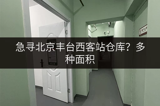 急寻北京丰台西客站仓库？多种面积，价格实惠！