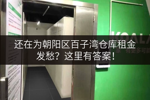 还在为朝阳区百子湾仓库租金发愁？这里有答案！