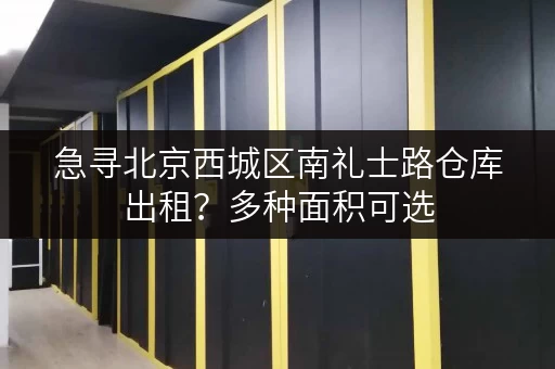 急寻北京西城区南礼士路仓库出租？多种面积可选