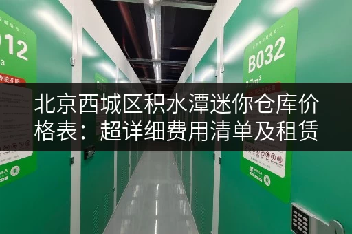 北京西城区积水潭迷你仓库价格表：超详细费用清单及租赁指南