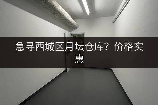 急寻西城区月坛仓库？价格实惠，多种选择