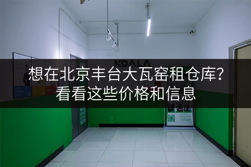 想在北京丰台大瓦窑租仓库？看看这些价格和信息